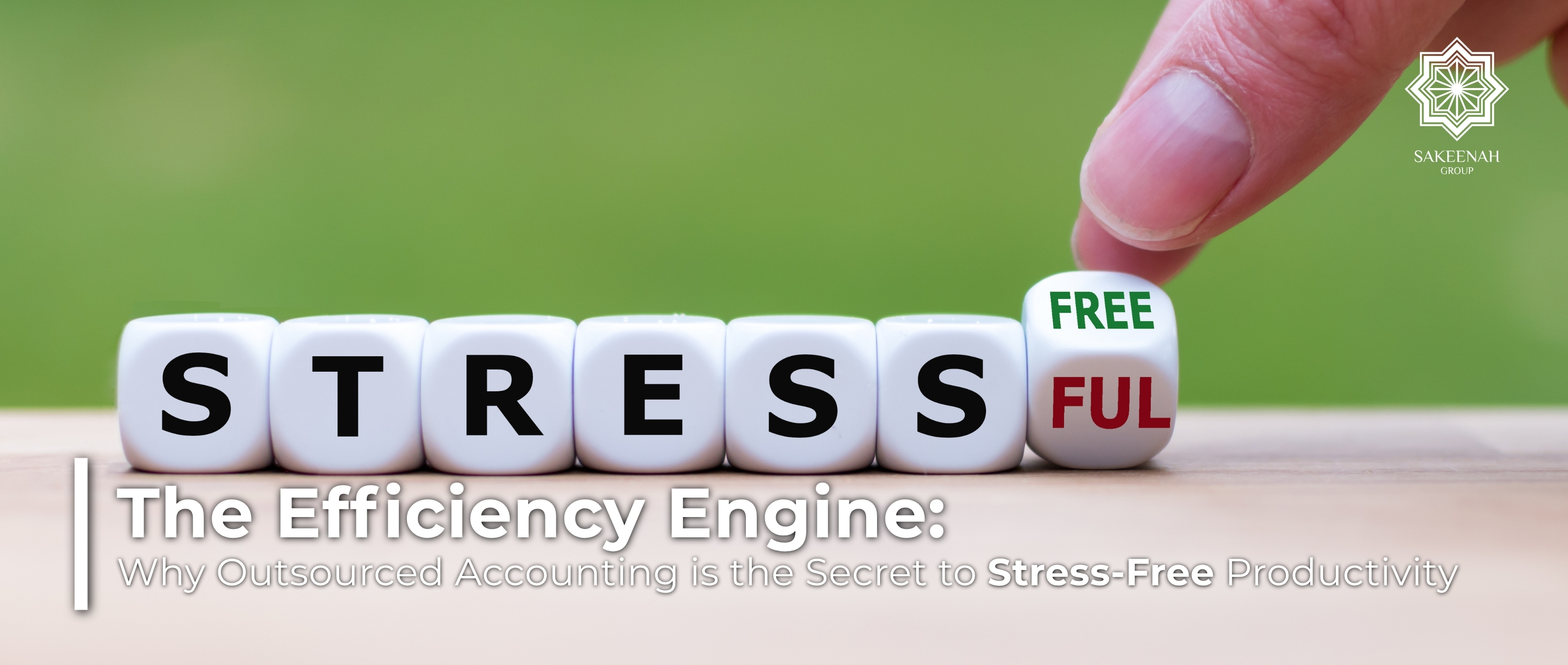 Hands rotating toy blocks to change the word from 'STRESSFUL' to 'STRESS FREE', representing the benefits of outsourced accounting. The image features Sakeenah Group's logo and the blog title: 'The Efficiency Engine: Why Outsourced Accounting is the Secret to Stress-Free Productivity.'